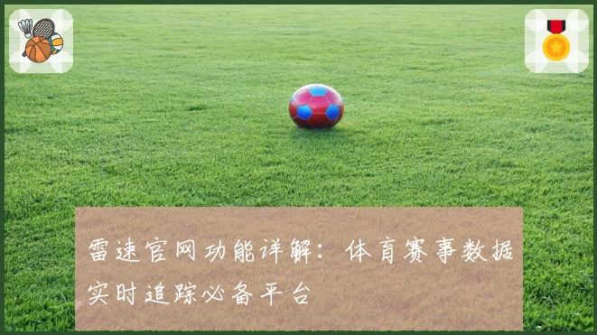 雷速官网功能详解：体育赛事数据实时追踪必备平台