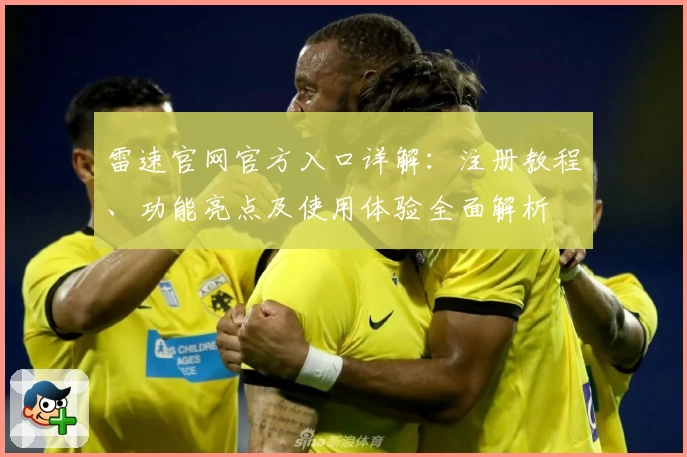 雷速官网官方入口详解：注册教程、功能亮点及使用体验全面解析