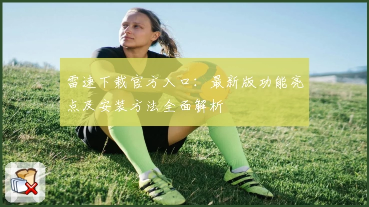 雷速下载官方入口：最新版功能亮点及安装方法全面解析