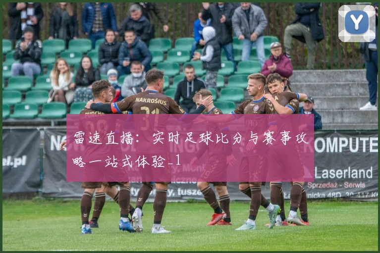 雷速直播:实时足球比分与赛事攻略一站式体验_1