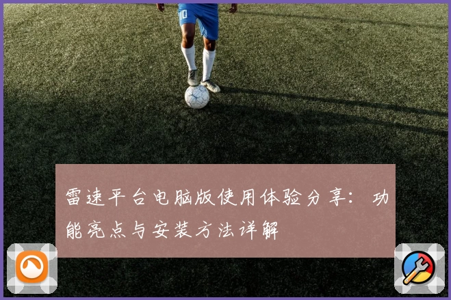 雷速平台电脑版使用体验分享：功能亮点与安装方法详解