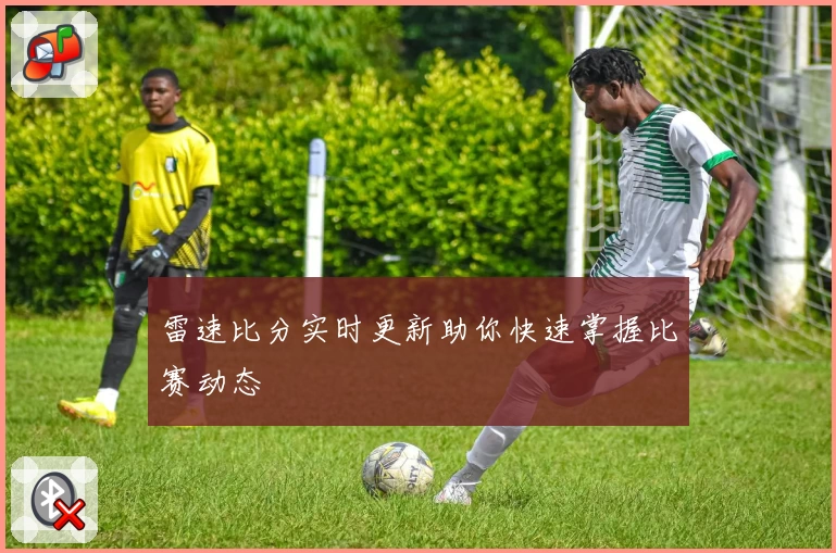 雷速比分实时更新助你快速掌握比赛动态