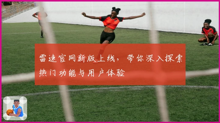 雷速官网新版上线，带你深入探索热门功能与用户体验