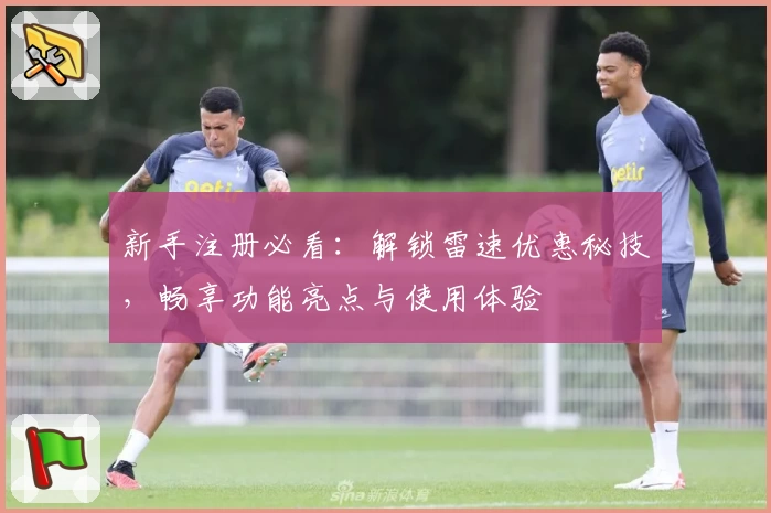 新手注册必看：解锁雷速优惠秘技，畅享功能亮点与使用体验