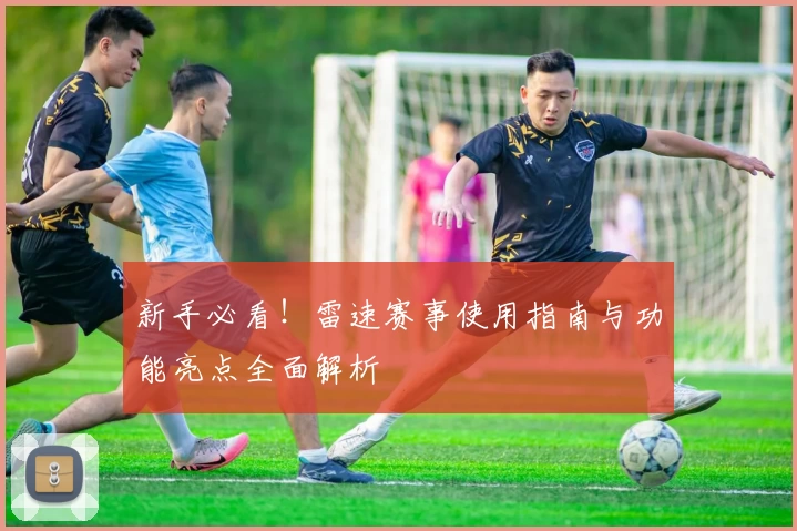 新手必看！雷速赛事使用指南与功能亮点全面解析