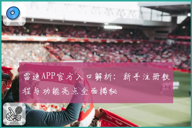 雷速APP官方入口解析：新手注册教程与功能亮点全面揭秘