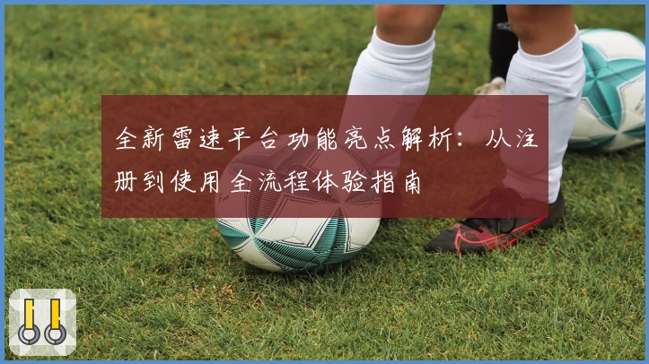 全新雷速平台功能亮点解析：从注册到使用全流程体验指南