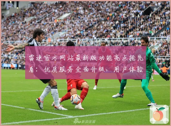 雷速官方网站最新版功能亮点抢先看：优质服务全面升级，用户体验再创新高