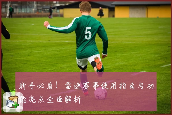 新手必看!雷速赛事使用指南与功能亮点全面解析