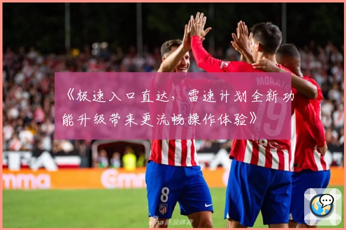 《极速入口直达，雷速计划全新功能升级带来更流畅操作体验》