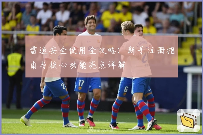 雷速安全使用全攻略：新手注册指南与核心功能亮点详解