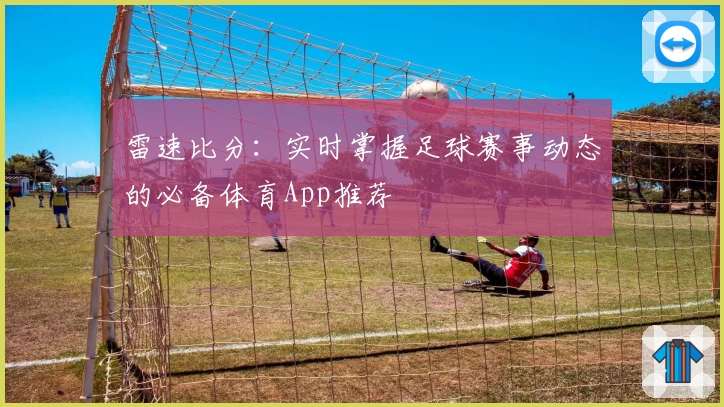 雷速比分:实时掌握足球赛事动态的必备体育App推荐
