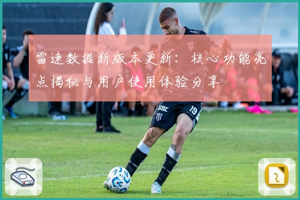 雷速数据新版本更新：核心功能亮点揭秘与用户使用体验分享