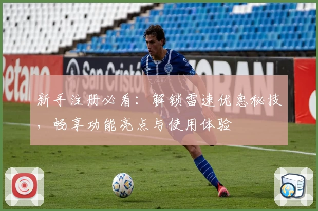 新手注册必看：解锁雷速优惠秘技，畅享功能亮点与使用体验