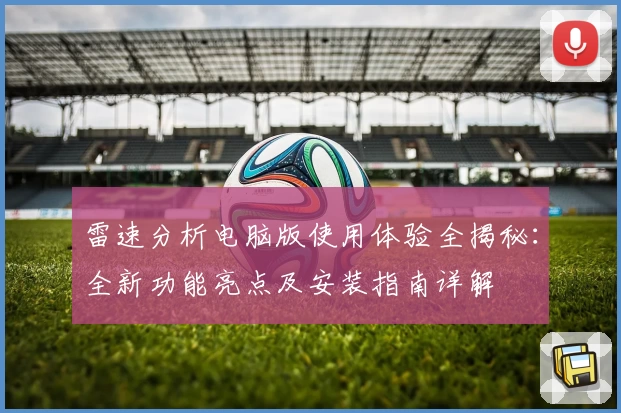 雷速分析电脑版使用体验全揭秘：全新功能亮点及安装指南详解