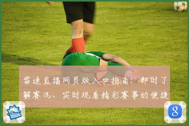 雷速直播网页版入口指南：即时了解赛况、实时观看精彩赛事的便捷通道