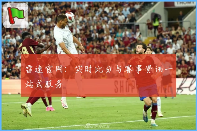 雷速官网：实时比分与赛事资讯一站式服务