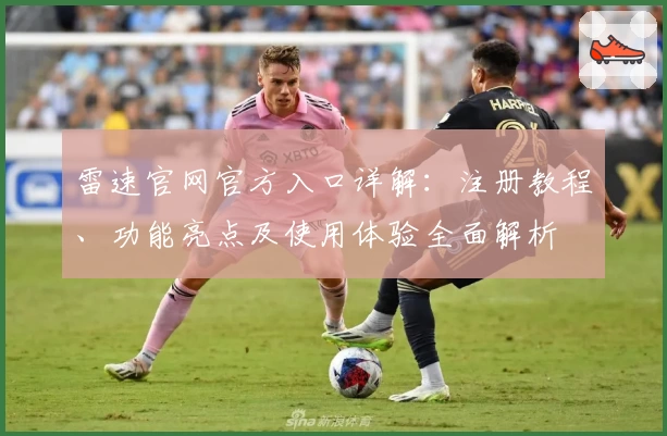雷速官网官方入口详解：注册教程、功能亮点及使用体验全面解析