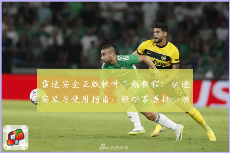 雷速安全正版软件下载教程：快速安装与使用指南，轻松掌握核心功能亮点