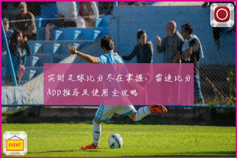 实时足球比分尽在掌握，雷速比分App推荐及使用全攻略