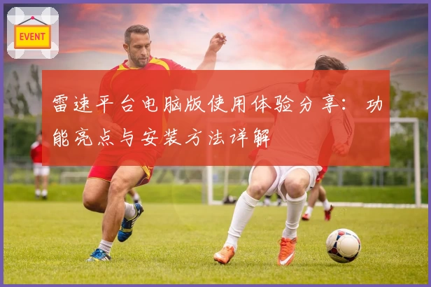 雷速平台电脑版使用体验分享：功能亮点与安装方法详解