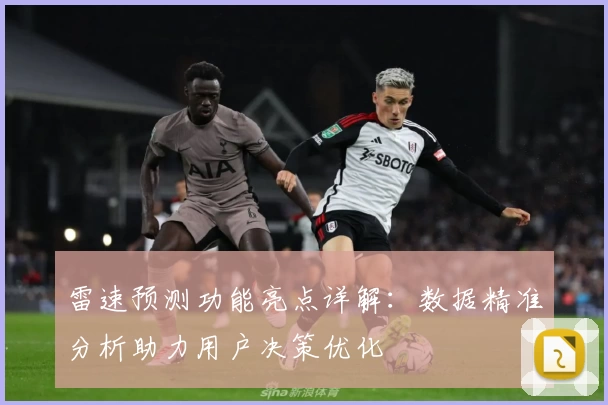 雷速预测功能亮点详解：数据精准分析助力用户决策优化