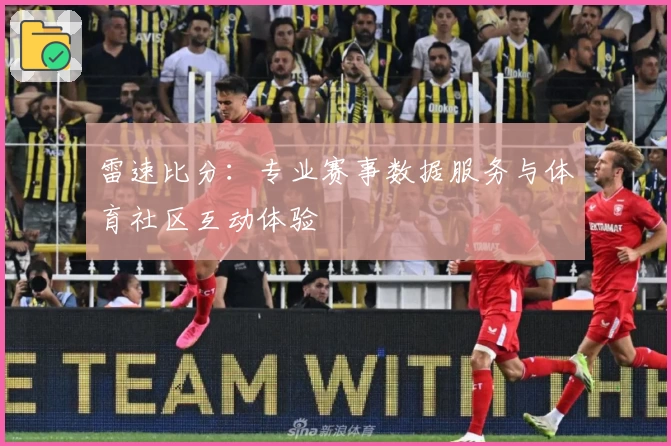 雷速比分：专业赛事数据服务与体育社区互动体验