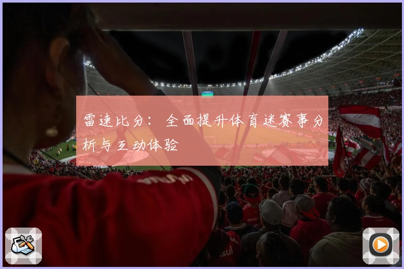 雷速比分:全面提升体育迷赛事分析与互动体验