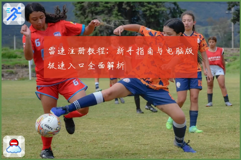雷速注册教程:新手指南与电脑版极速入口全面解析
