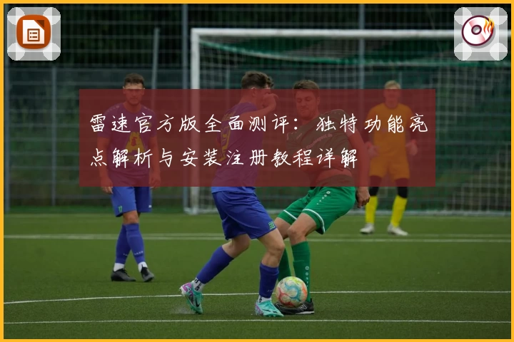 雷速官方版全面测评：独特功能亮点解析与安装注册教程详解