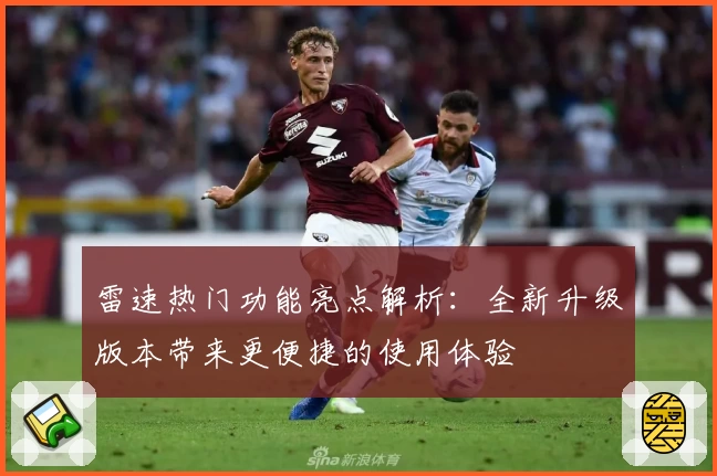 雷速热门功能亮点解析:全新升级版本带来更便捷的使用体验