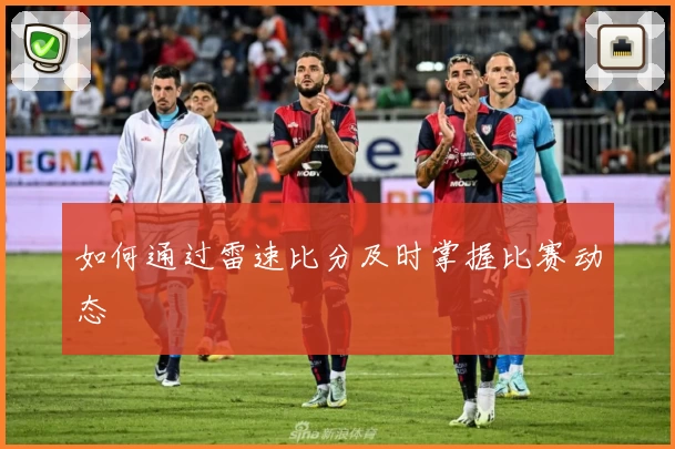 如何通过雷速比分及时掌握比赛动态